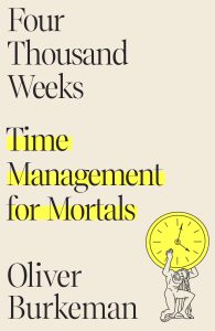 Book Review by Dr. Ross Grumet: Four Thousand Weeks: Time Management for Mortals, by Oliver Burkeman